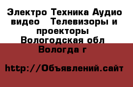 Электро-Техника Аудио-видео - Телевизоры и проекторы. Вологодская обл.,Вологда г.